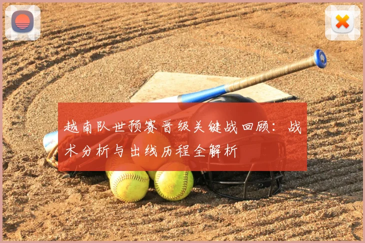 越南队世预赛晋级关键战回顾：战术分析与出线历程全解析