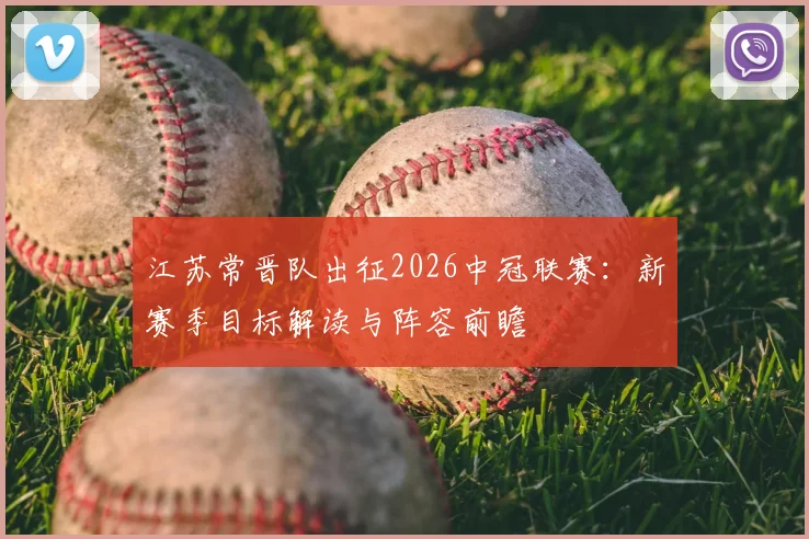 江苏常晋队出征2026中冠联赛:新赛季目标解读与阵容前瞻