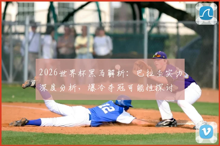 2026世界杯黑马解析：巴拉圭实力深度分析，爆冷夺冠可能性探讨