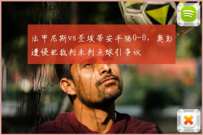 法甲尼斯vs圣埃蒂安半场0-0,奥彭遭侵犯裁判未判点球引争议