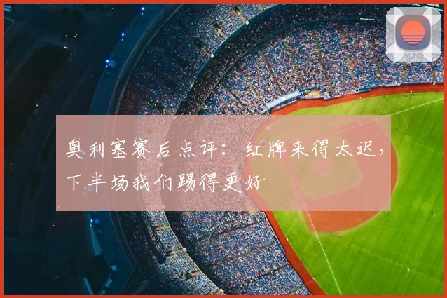 奥利塞赛后点评:红牌来得太迟,下半场我们踢得更好