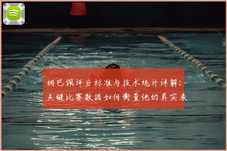 姆巴佩评分标准与技术统计详解：关键比赛数据如何衡量他的真实表现？