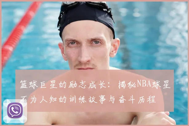 篮球巨星的励志成长：揭秘NBA球星不为人知的训练故事与奋斗历程