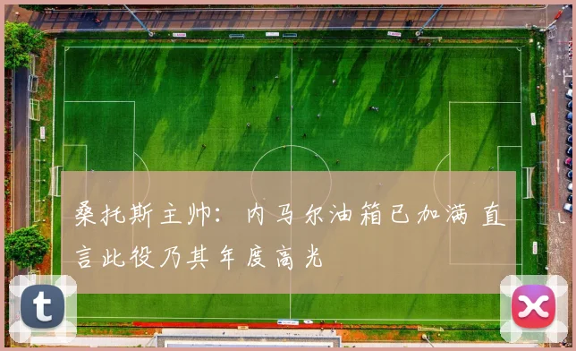 桑托斯主帅:内马尔油箱已加满 直言此役乃其年度高光