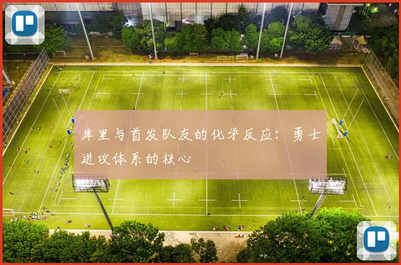 库里与首发队友的化学反应：勇士进攻体系的核心