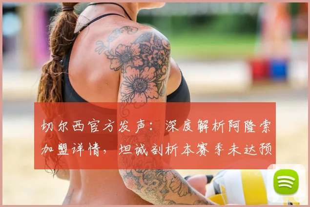 切尔西官方发声:深度解析阿隆索加盟详情,坦诚剖析本赛季未达预期的核心原因