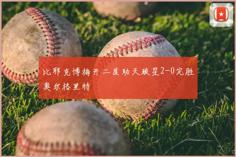 比耶克博梅开二度助天狼星2-0完胜奥尔格里特