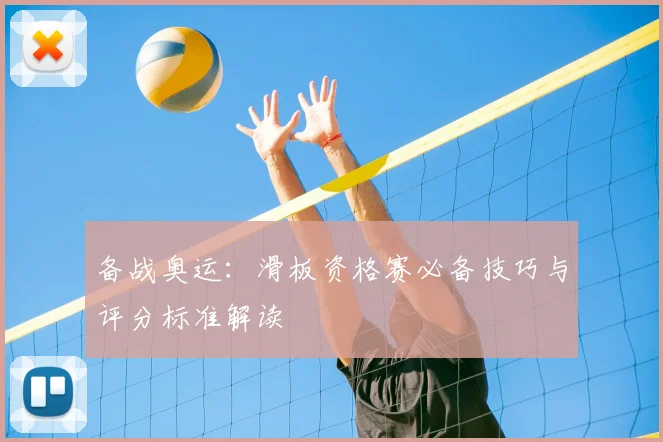 备战奥运:滑板资格赛必备技巧与评分标准解读